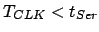 $T_{CLK}<t_{Ser}$